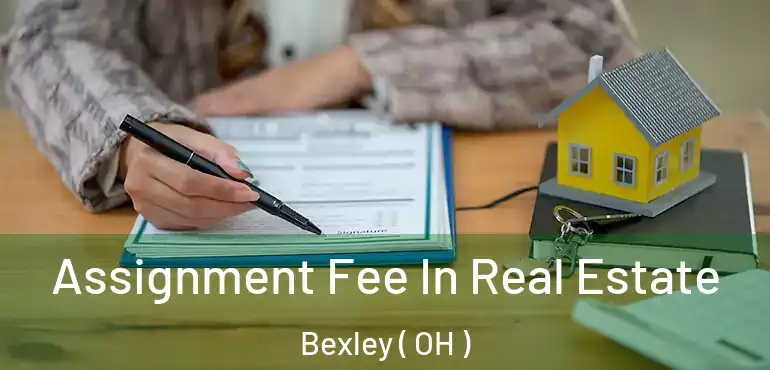  Assignment Fee In Real Estate Bexley ( OH )