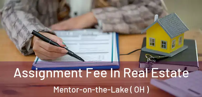  Assignment Fee In Real Estate Mentor-on-the-Lake ( OH )