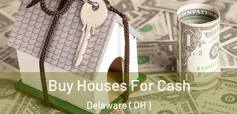  Buy Houses For Cash Delaware ( OH )