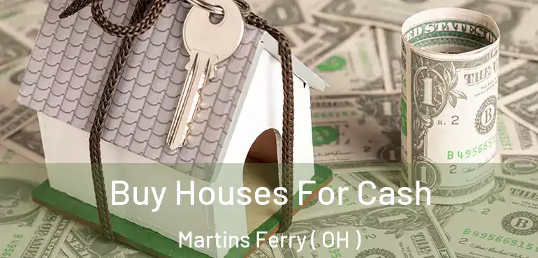  Buy Houses For Cash Martins Ferry ( OH )