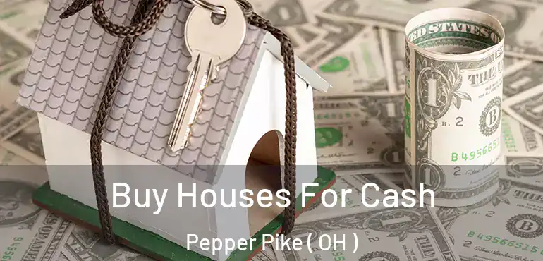  Buy Houses For Cash Pepper Pike ( OH )