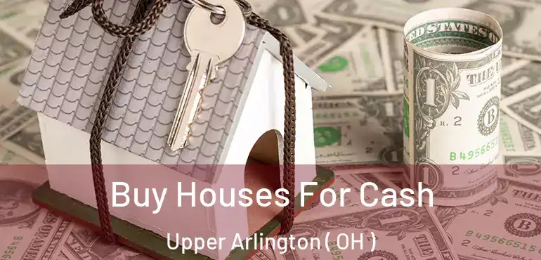  Buy Houses For Cash Upper Arlington ( OH )