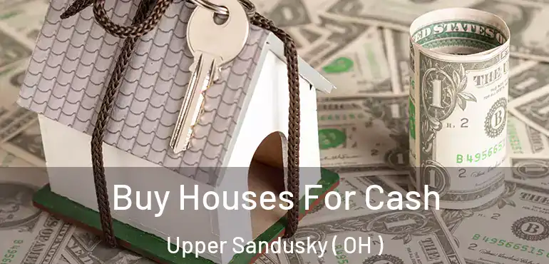  Buy Houses For Cash Upper Sandusky ( OH )