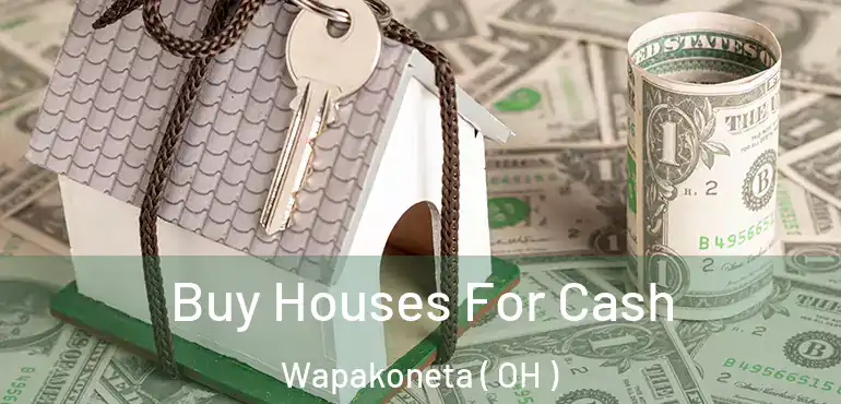  Buy Houses For Cash Wapakoneta ( OH )