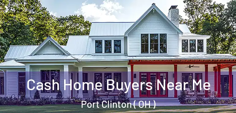  Cash Home Buyers Near Me Port Clinton ( OH )