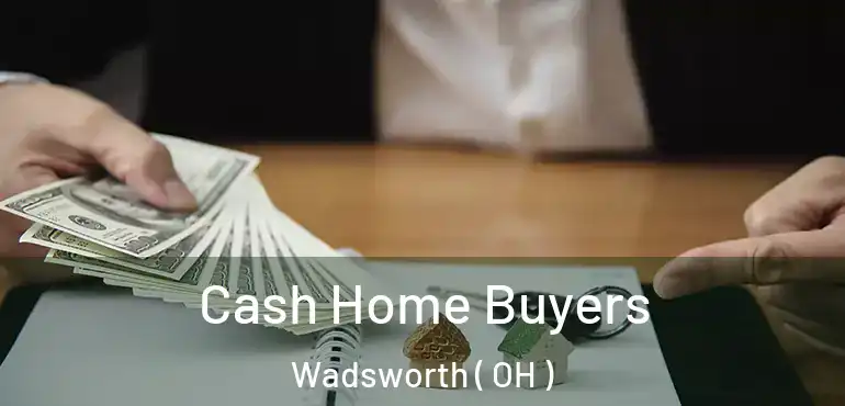  Cash Home Buyers Wadsworth ( OH )