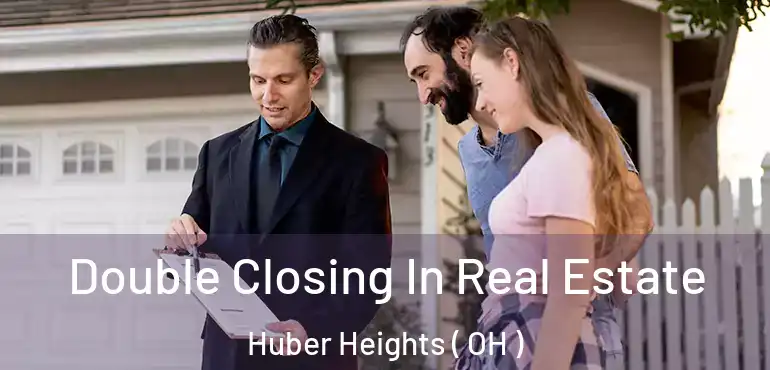  Double Closing In Real Estate Huber Heights ( OH )