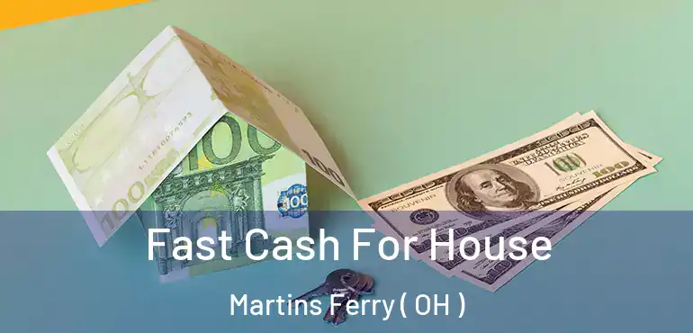  Fast Cash For House Martins Ferry ( OH )