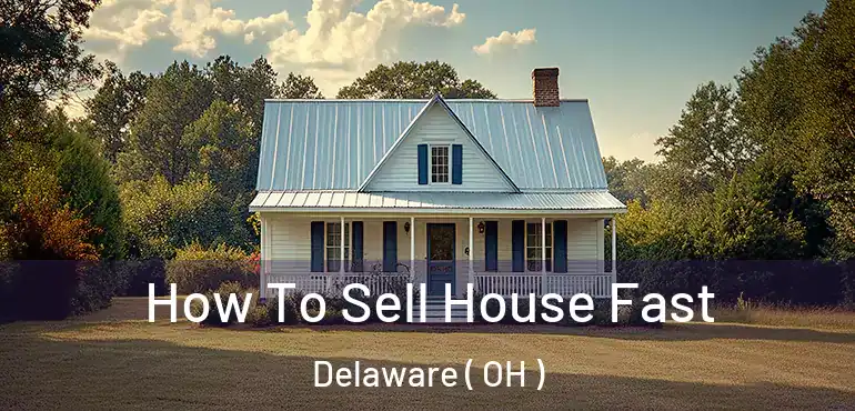  How To Sell House Fast Delaware ( OH )