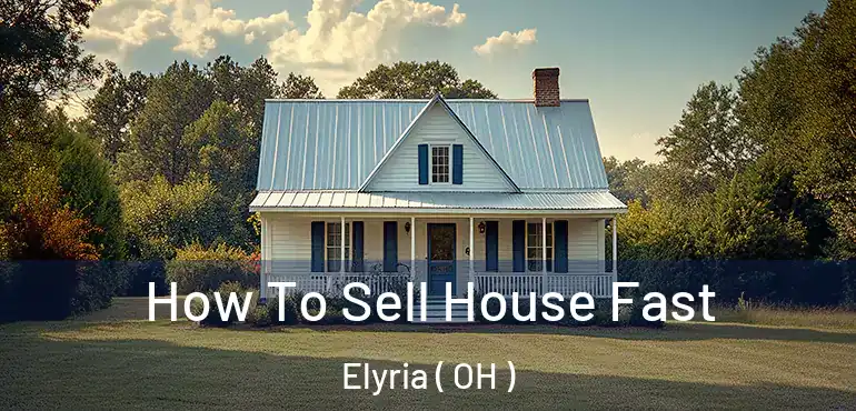  How To Sell House Fast Elyria ( OH )