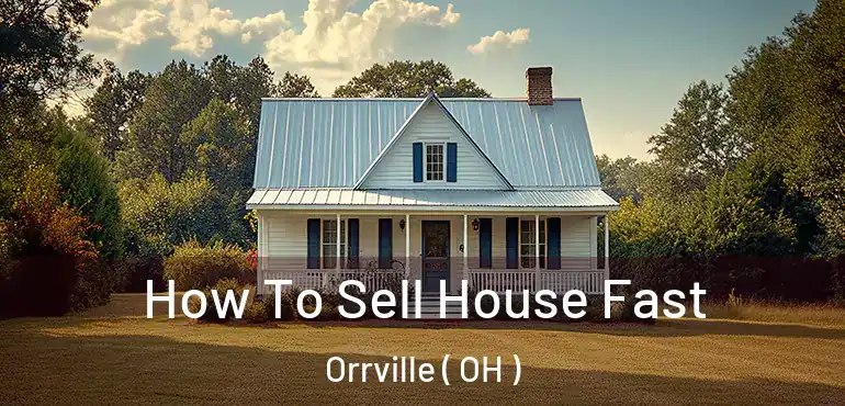  How To Sell House Fast Orrville ( OH )