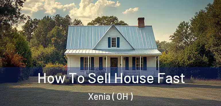  How To Sell House Fast Xenia ( OH )