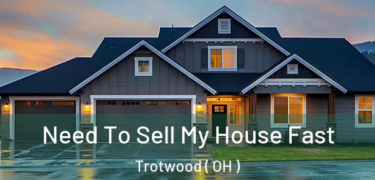  Need To Sell My House Fast Trotwood ( OH )