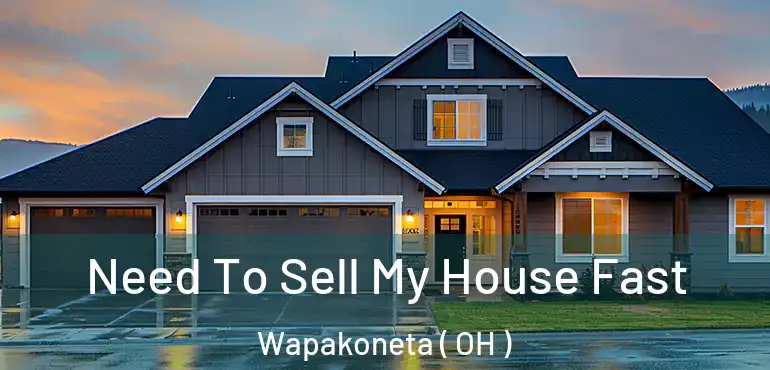  Need To Sell My House Fast Wapakoneta ( OH )