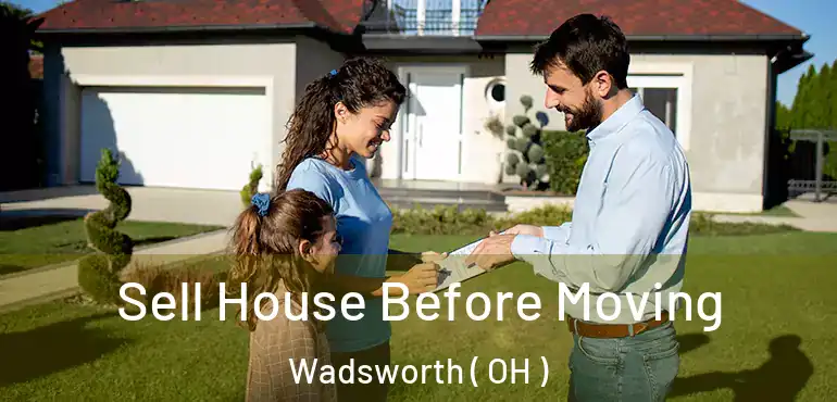  Sell House Before Moving Wadsworth ( OH )