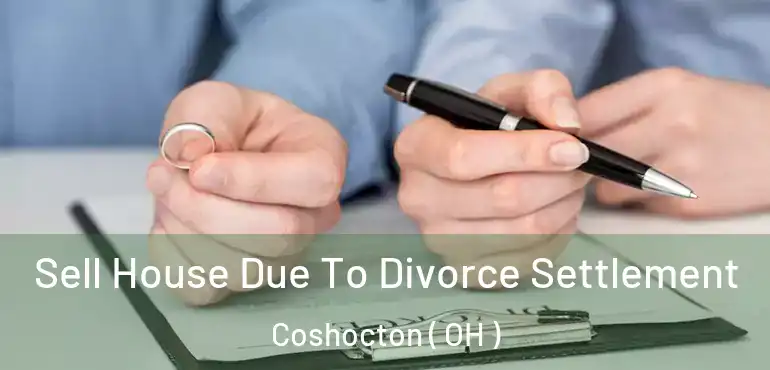  Sell House Due To Divorce Settlement Coshocton ( OH )