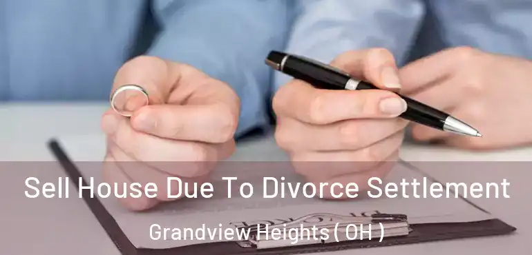  Sell House Due To Divorce Settlement Grandview Heights ( OH )