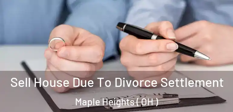  Sell House Due To Divorce Settlement Maple Heights ( OH )