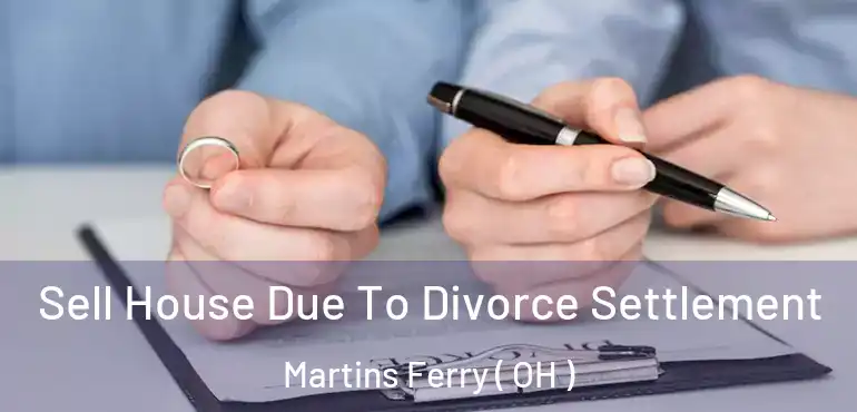  Sell House Due To Divorce Settlement Martins Ferry ( OH )