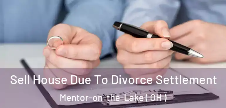  Sell House Due To Divorce Settlement Mentor-on-the-Lake ( OH )