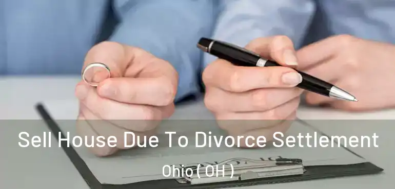  Sell House Due To Divorce Settlement Ohio ( OH )