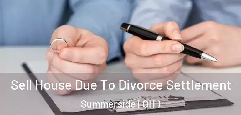  Sell House Due To Divorce Settlement Summerside ( OH )