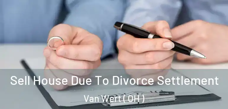  Sell House Due To Divorce Settlement Van Wert ( OH )