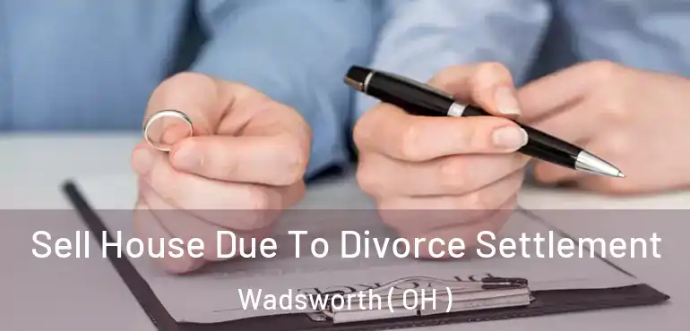  Sell House Due To Divorce Settlement Wadsworth ( OH )