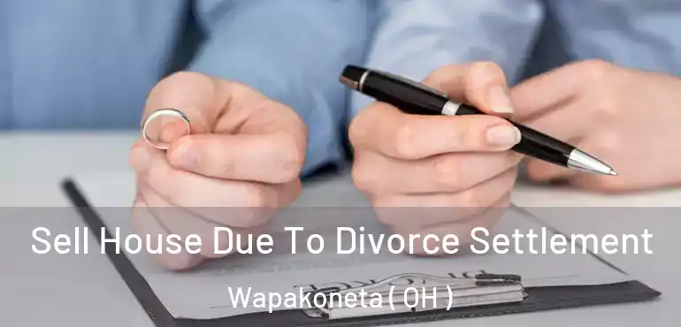  Sell House Due To Divorce Settlement Wapakoneta ( OH )