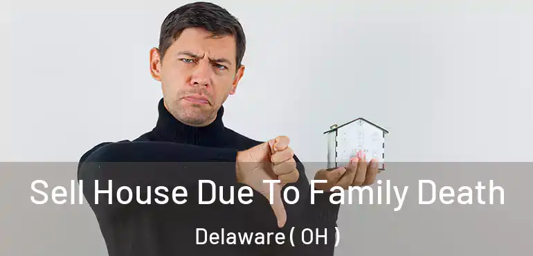  Sell House Due To Family Death Delaware ( OH )