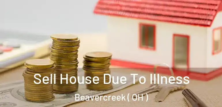  Sell House Due To Illness Beavercreek ( OH )