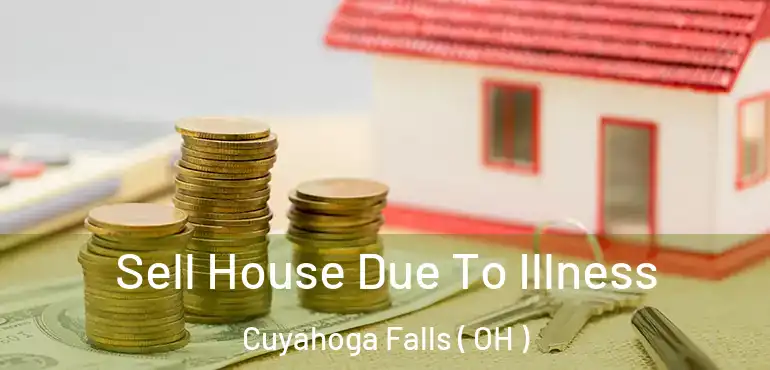  Sell House Due To Illness Cuyahoga Falls ( OH )