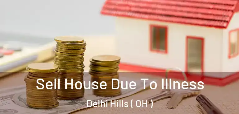  Sell House Due To Illness Delhi Hills ( OH )