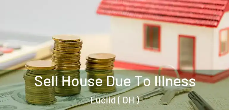  Sell House Due To Illness Euclid ( OH )