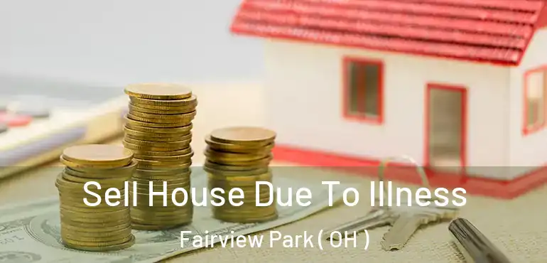  Sell House Due To Illness Fairview Park ( OH )