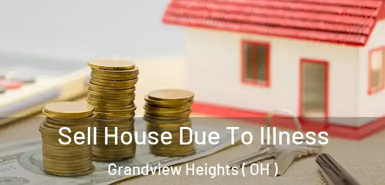  Sell House Due To Illness Grandview Heights ( OH )