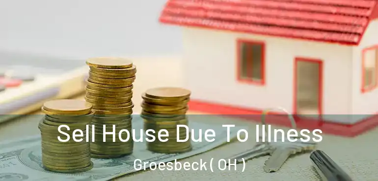  Sell House Due To Illness Groesbeck ( OH )