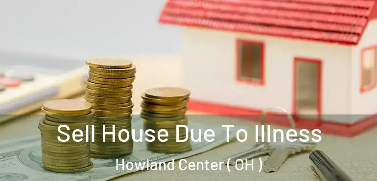 Sell House Due To Illness Howland Center ( OH )