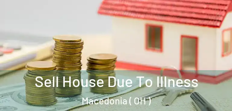  Sell House Due To Illness Macedonia ( OH )