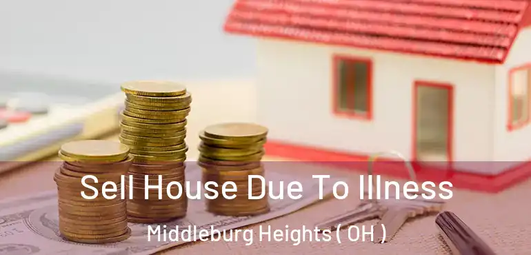  Sell House Due To Illness Middleburg Heights ( OH )