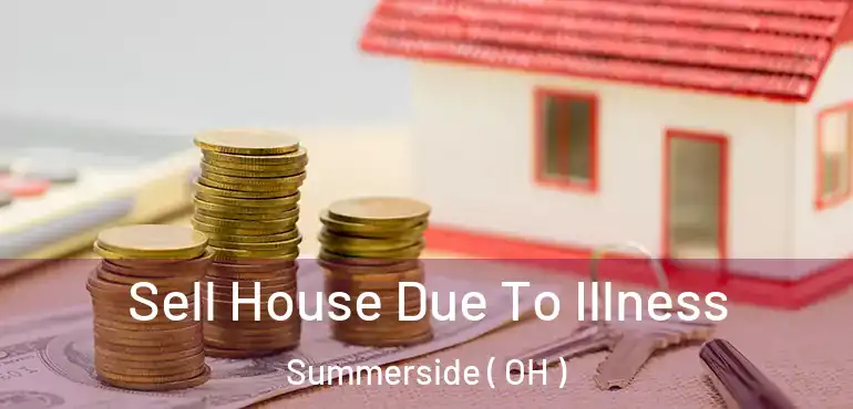  Sell House Due To Illness Summerside ( OH )