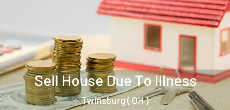  Sell House Due To Illness Twinsburg ( OH )