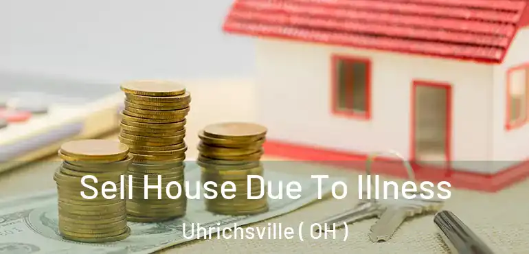  Sell House Due To Illness Uhrichsville ( OH )