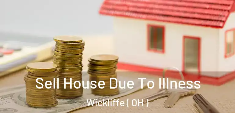  Sell House Due To Illness Wickliffe ( OH )