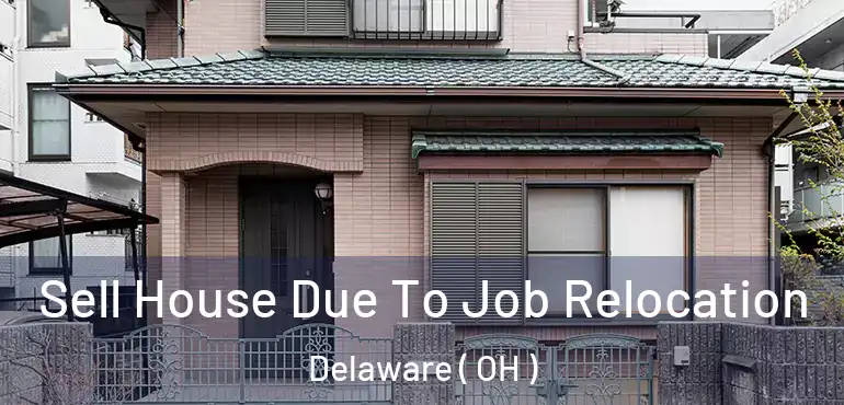  Sell House Due To Job Relocation Delaware ( OH )