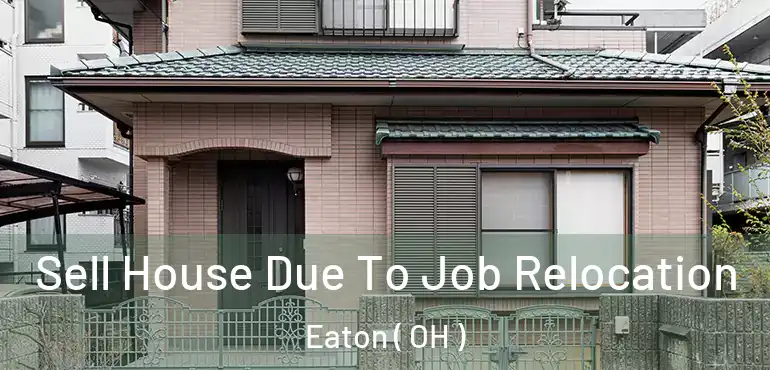  Sell House Due To Job Relocation Eaton ( OH )