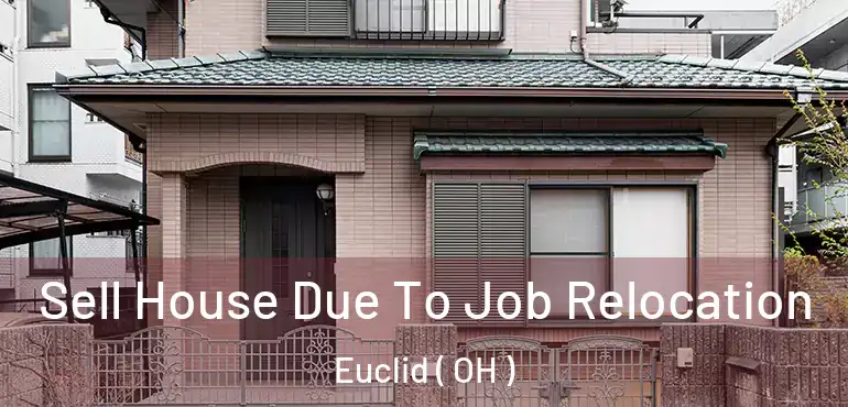  Sell House Due To Job Relocation Euclid ( OH )
