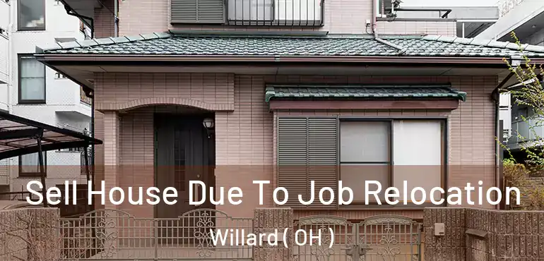  Sell House Due To Job Relocation Willard ( OH )