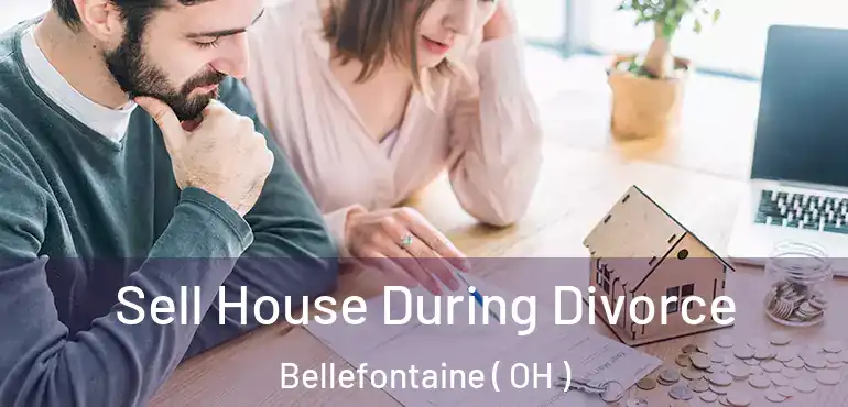  Sell House During Divorce Bellefontaine ( OH )
