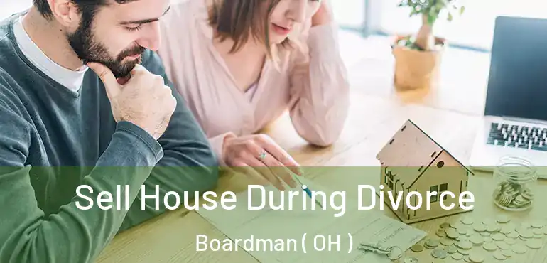  Sell House During Divorce Boardman ( OH )